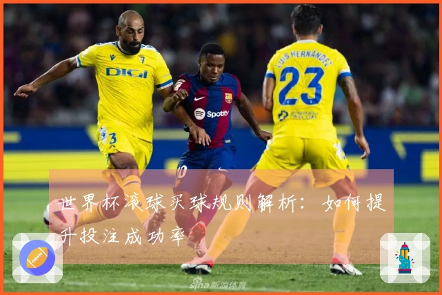 世界杯滚球买球规则解析：如何提升投注成功率