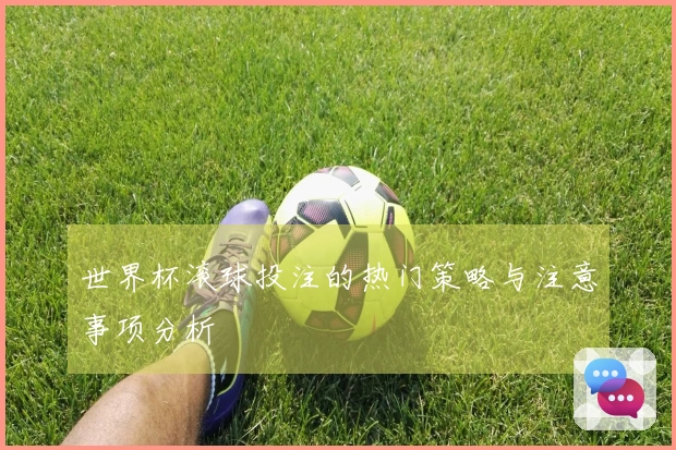 世界杯滚球投注的热门策略与注意事项分析