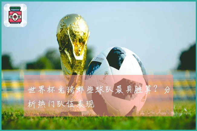 世界杯竞猜哪些球队最具胜算？分析热门队伍表现