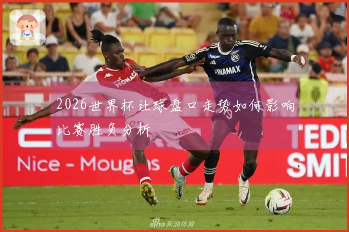 2026世界杯让球盘口走势如何影响比赛胜负分析
