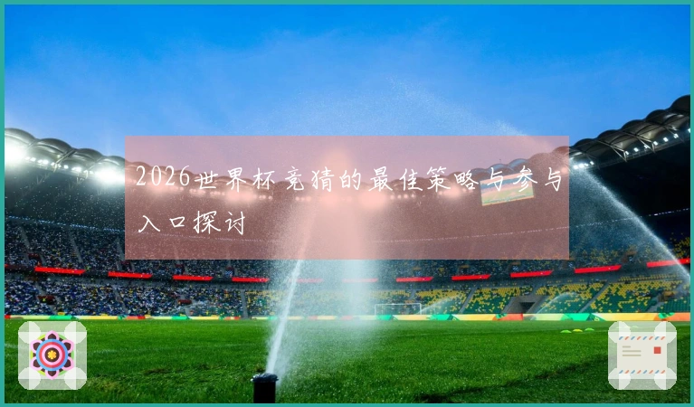 2026世界杯竞猜的最佳策略与参与入口探讨