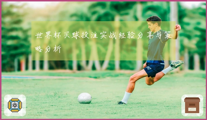 世界杯买球投注实战经验分享与策略分析