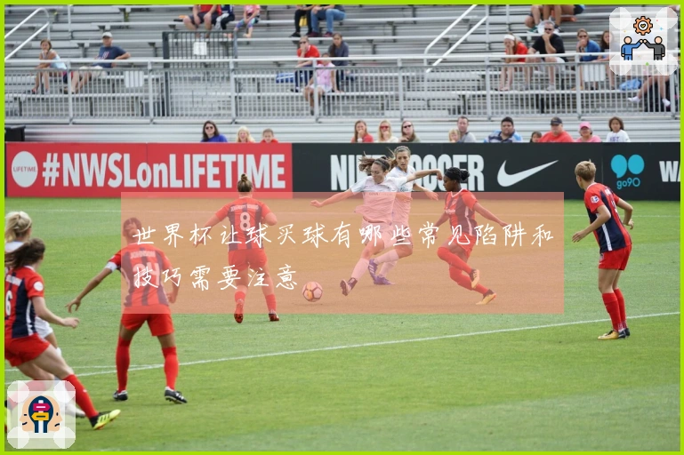 世界杯让球买球有哪些常见陷阱和技巧需要注意