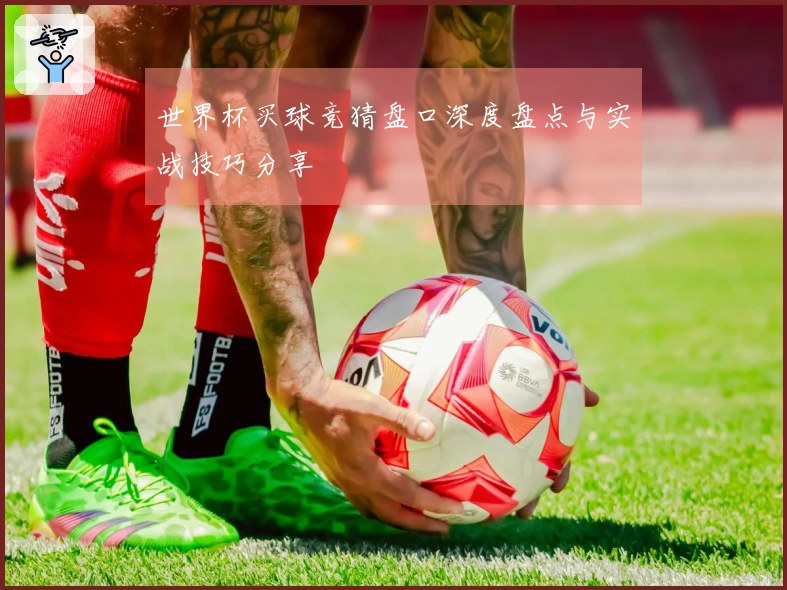 世界杯买球竞猜盘口深度盘点与实战技巧分享