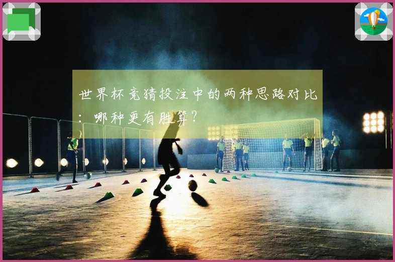世界杯竞猜投注中的两种思路对比：哪种更有胜算？