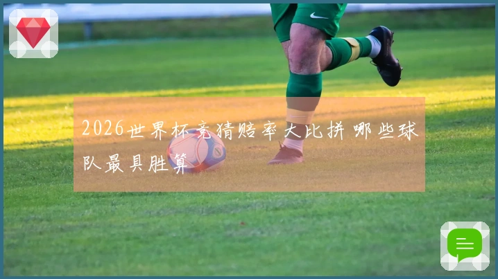 2026世界杯竞猜赔率大比拼 哪些球队最具胜算
